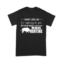 Load image into Gallery viewer, Funny Hog hunting shirt "I might look like I'm listening to you but in my head I'm thinking about hog hunting" t-shirt JAN21 FSD1254D08