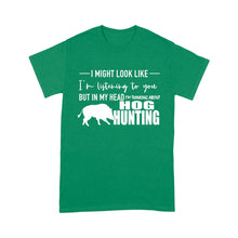 Load image into Gallery viewer, Funny Hog hunting shirt "I might look like I'm listening to you but in my head I'm thinking about hog hunting" t-shirt JAN21 FSD1254D08