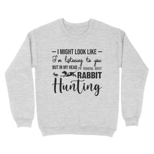 Load image into Gallery viewer, Rabbit Hunting Shirts, I Might Look like I&#39;m listening to you but in my head I&#39;m thinking about Rabbit hunting - FSD2830 D03