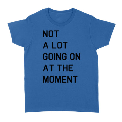 Not A Lot Going On At The Moment - Standard Women's T-shirt