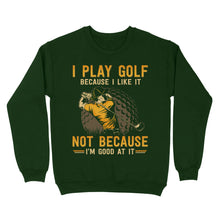 Load image into Gallery viewer, Funny golf shirt I play golf because I like it not because I&#39;m good at it D02 NQS3854 Sweatshirt