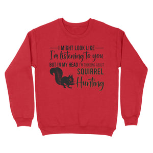 Squirrel Hunting Shirt, I Might Look like I'm listening to you but in my head I'm thinking about Squirrel hunting - FSD2829 D06
