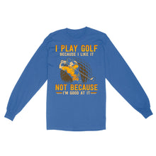 Load image into Gallery viewer, Funny golf shirt I play golf because I like it not because I&#39;m good at it D02 NQS3854 Long Sleeve