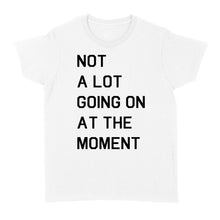 Load image into Gallery viewer, Not A Lot Going On At The Moment - Standard Women's T-shirt