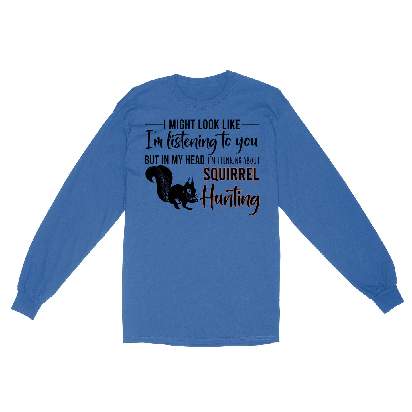 Squirrel Hunting Shirt, I Might Look like I'm listening to you but in my head I'm thinking about Squirrel hunting - FSD2829 D06