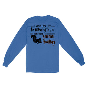 Squirrel Hunting Shirt, I Might Look like I'm listening to you but in my head I'm thinking about Squirrel hunting - FSD2829 D06