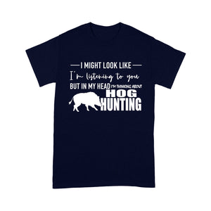 Funny Hog hunting shirt "I might look like I'm listening to you but in my head I'm thinking about hog hunting" t-shirt JAN21 FSD1254D08