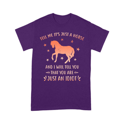 Funny Horse T-Shirt "Tell Me It's Just A Horse and I Will tell you that you are just an Idiot" - FSD1109