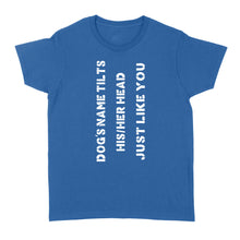 Load image into Gallery viewer, Dog tilts his/her head just like you custom dog's name women standard shirt