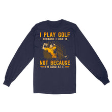 Load image into Gallery viewer, Funny golf shirt I play golf because I like it not because I&#39;m good at it D02 NQS3854 Long Sleeve